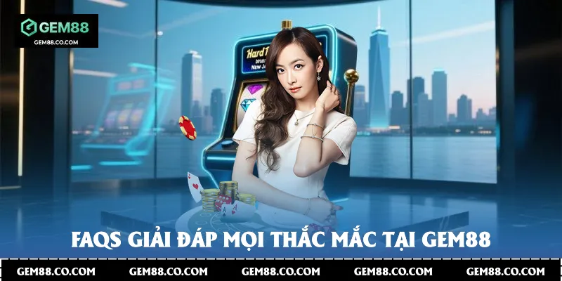 FAQs Giải đáp mọi thắc mắc tại Gem88 