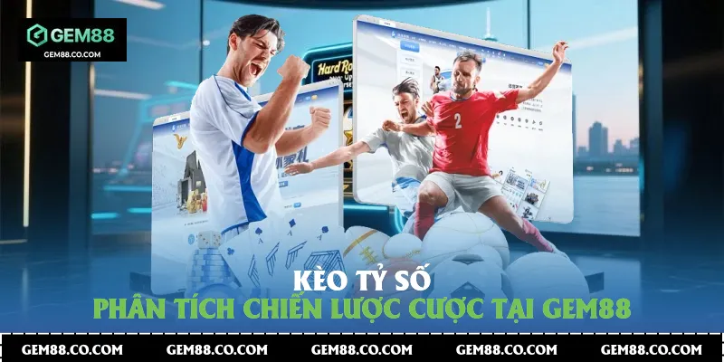 Kèo Tỷ Số - Phân Tích Chiến Lược Cược Tại Gem88
