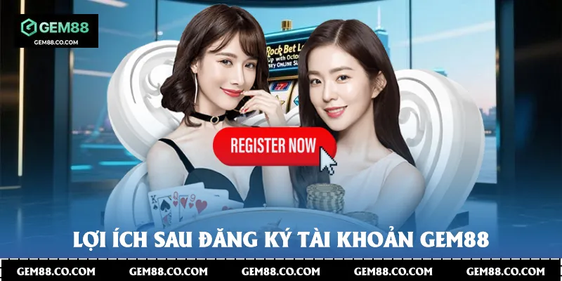 Lợi ích sau đăng ký tài khoản Gem88