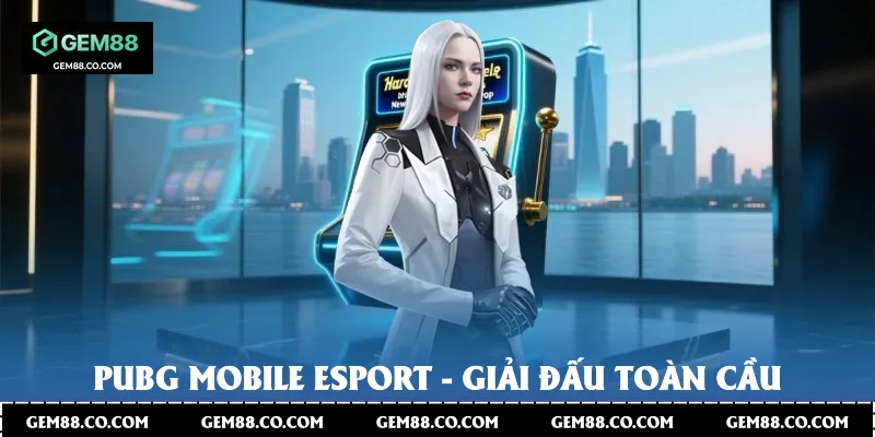 Pubg Mobile Esport - giải đấu toàn cầu